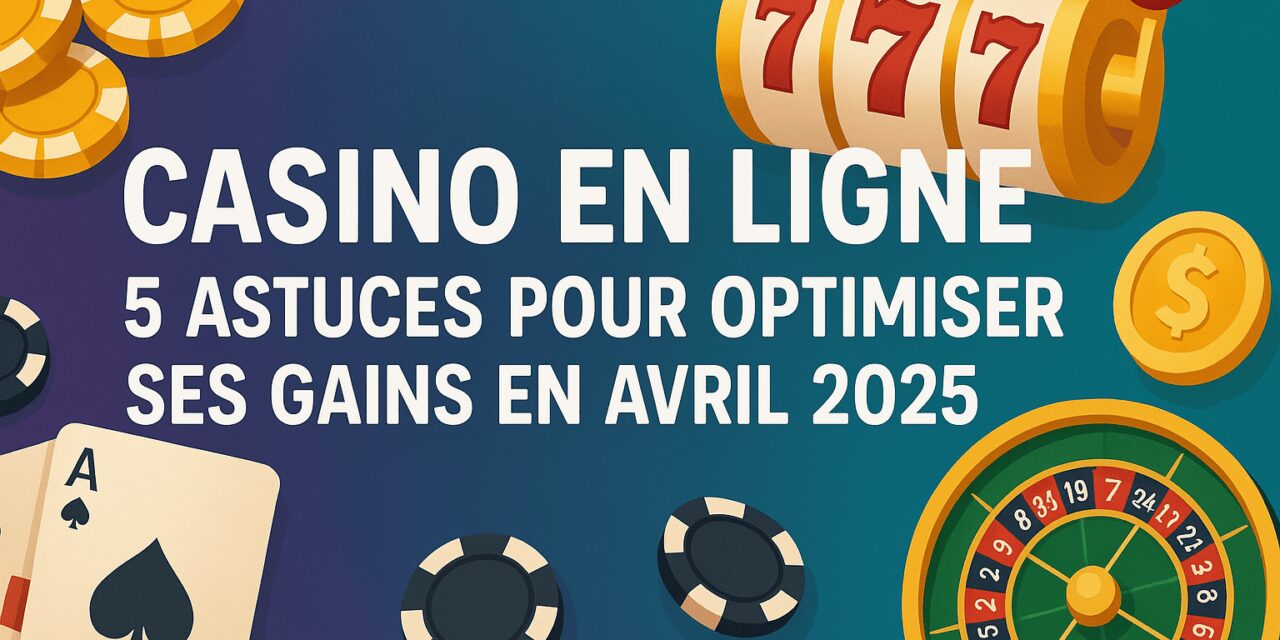 Casino en ligne : 5 astuces pour optimiser ses gains en avril 2025