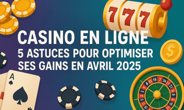 Casino en ligne : 5 astuces pour optimiser ses gains en avril 2025